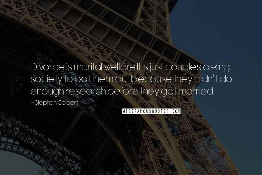 Stephen Colbert Quotes: Divorce is marital welfare.It's just couples asking society to bail them out because they didn't do enough research before they got married.