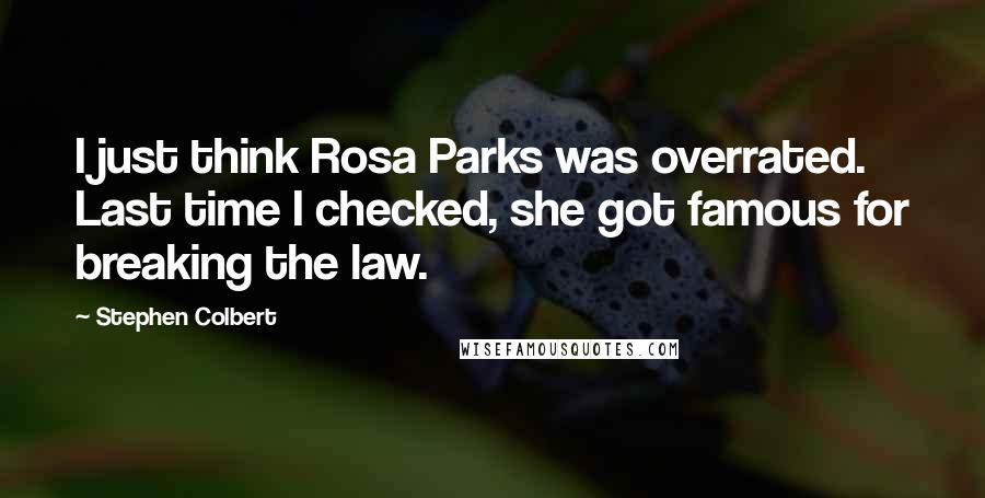 Stephen Colbert Quotes: I just think Rosa Parks was overrated. Last time I checked, she got famous for breaking the law.