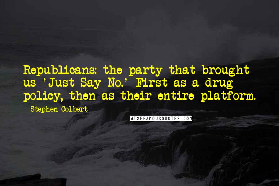 Stephen Colbert Quotes: Republicans: the party that brought us 'Just Say No.' First as a drug policy, then as their entire platform.