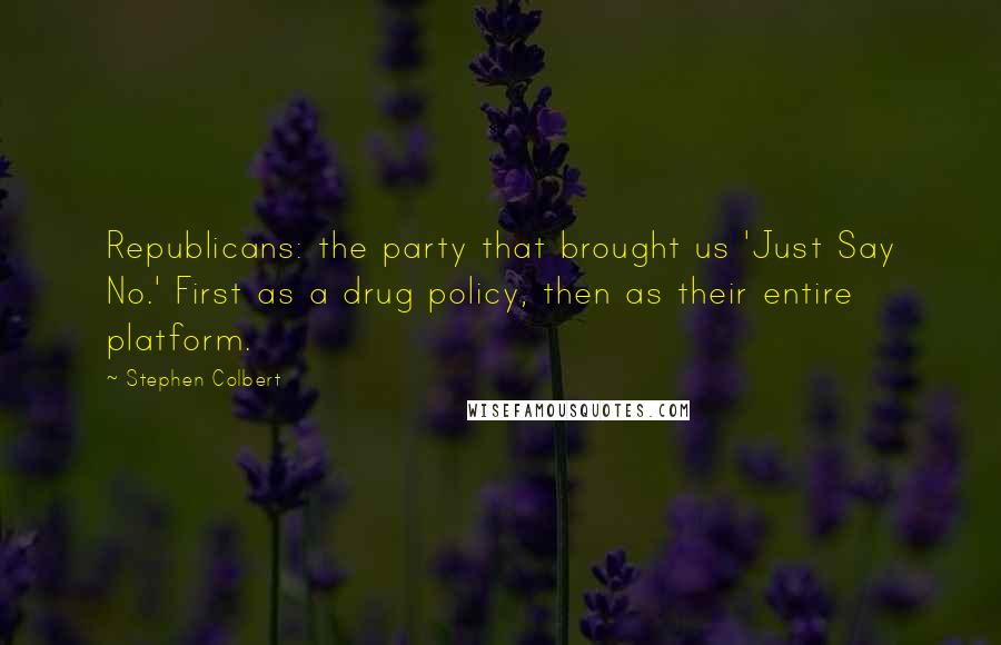 Stephen Colbert Quotes: Republicans: the party that brought us 'Just Say No.' First as a drug policy, then as their entire platform.