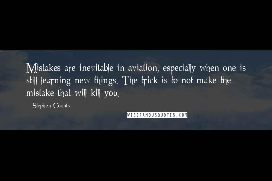 Stephen Coonts Quotes: Mistakes are inevitable in aviation, especially when one is still learning new things. The trick is to not make the mistake that will kill you.