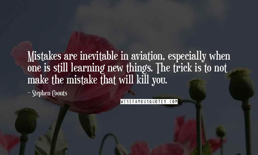 Stephen Coonts Quotes: Mistakes are inevitable in aviation, especially when one is still learning new things. The trick is to not make the mistake that will kill you.