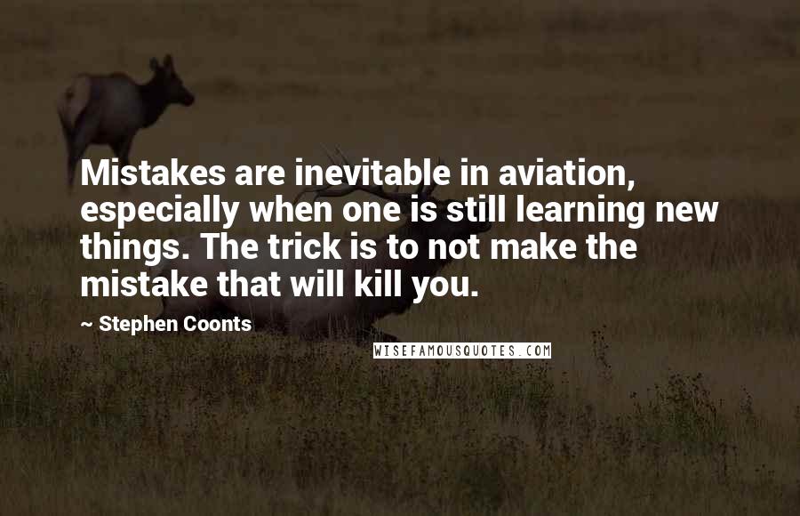 Stephen Coonts Quotes: Mistakes are inevitable in aviation, especially when one is still learning new things. The trick is to not make the mistake that will kill you.