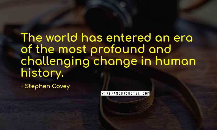 Stephen Covey Quotes: The world has entered an era of the most profound and challenging change in human history.