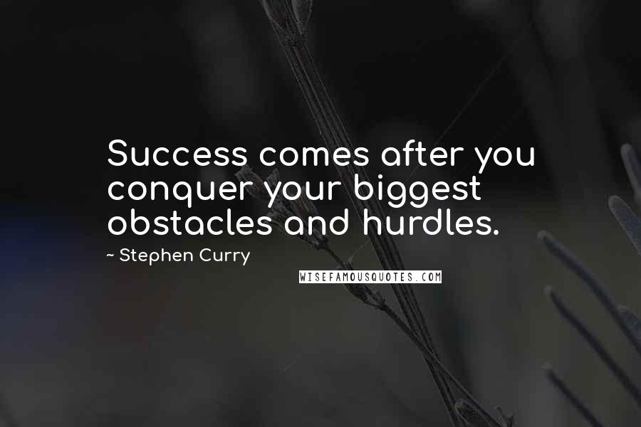 Stephen Curry Quotes: Success comes after you conquer your biggest obstacles and hurdles.