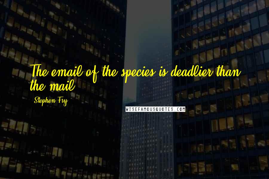 Stephen Fry Quotes: The email of the species is deadlier than the mail.