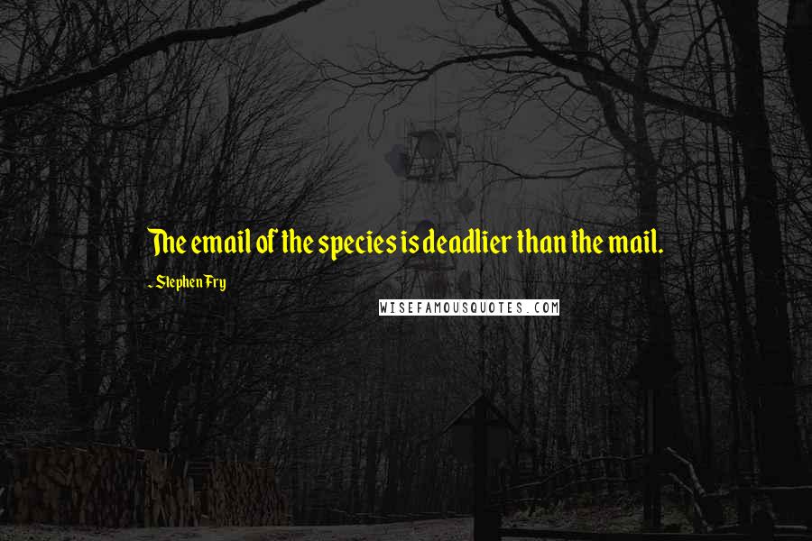 Stephen Fry Quotes: The email of the species is deadlier than the mail.