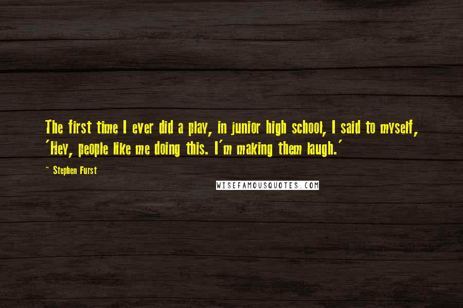 Stephen Furst Quotes: The first time I ever did a play, in junior high school, I said to myself, 'Hey, people like me doing this. I'm making them laugh.'