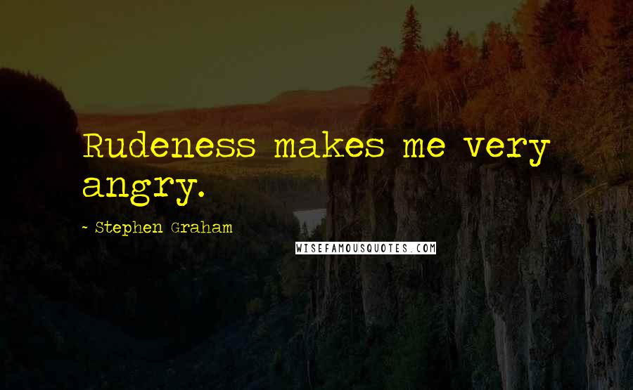 Stephen Graham Quotes: Rudeness makes me very angry.