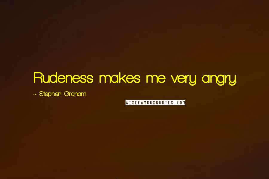 Stephen Graham Quotes: Rudeness makes me very angry.