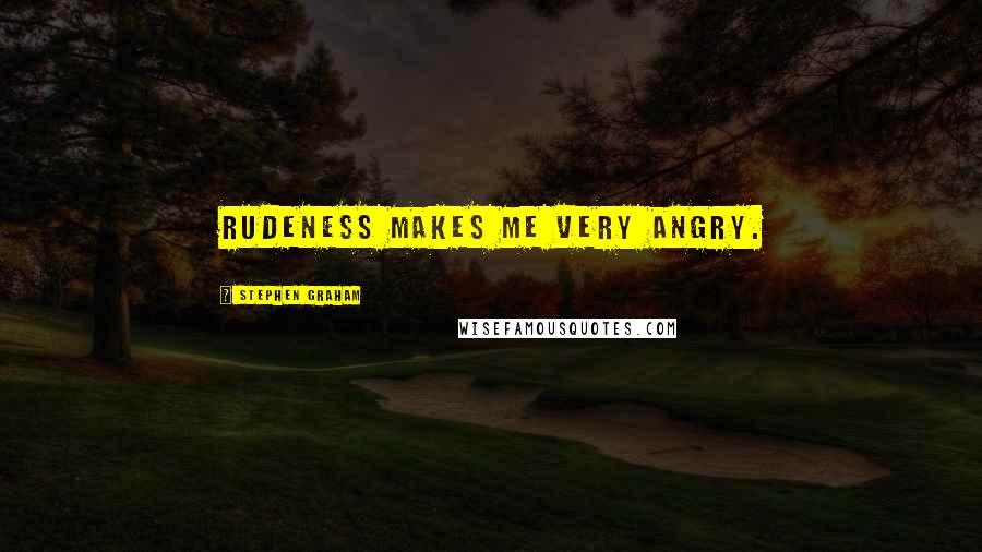 Stephen Graham Quotes: Rudeness makes me very angry.