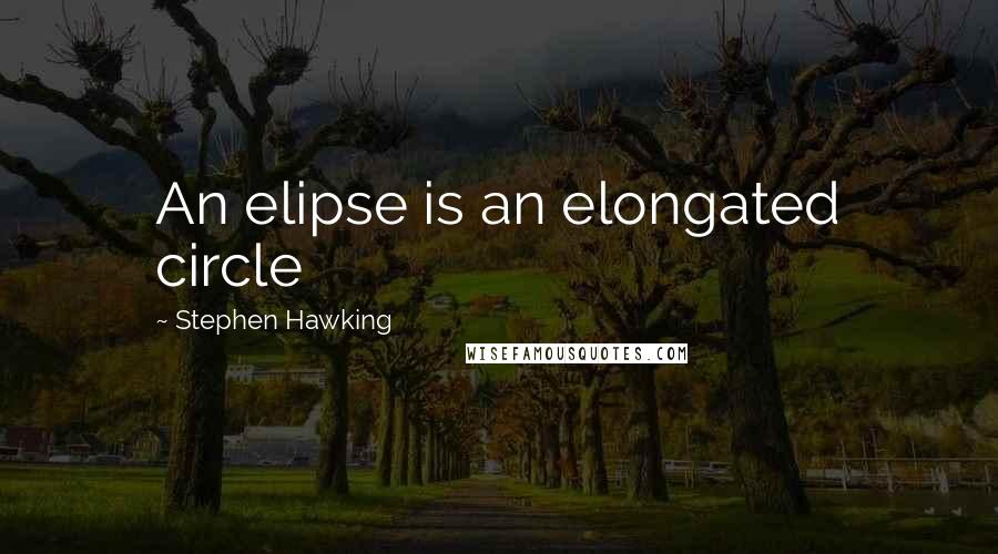 Stephen Hawking Quotes: An elipse is an elongated circle