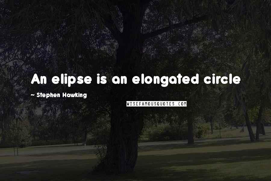 Stephen Hawking Quotes: An elipse is an elongated circle