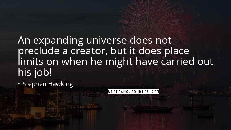 Stephen Hawking Quotes: An expanding universe does not preclude a creator, but it does place limits on when he might have carried out his job!