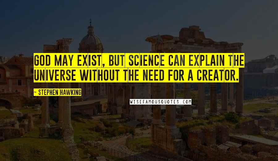 Stephen Hawking Quotes: God may exist, but science can explain the universe without the need for a creator.