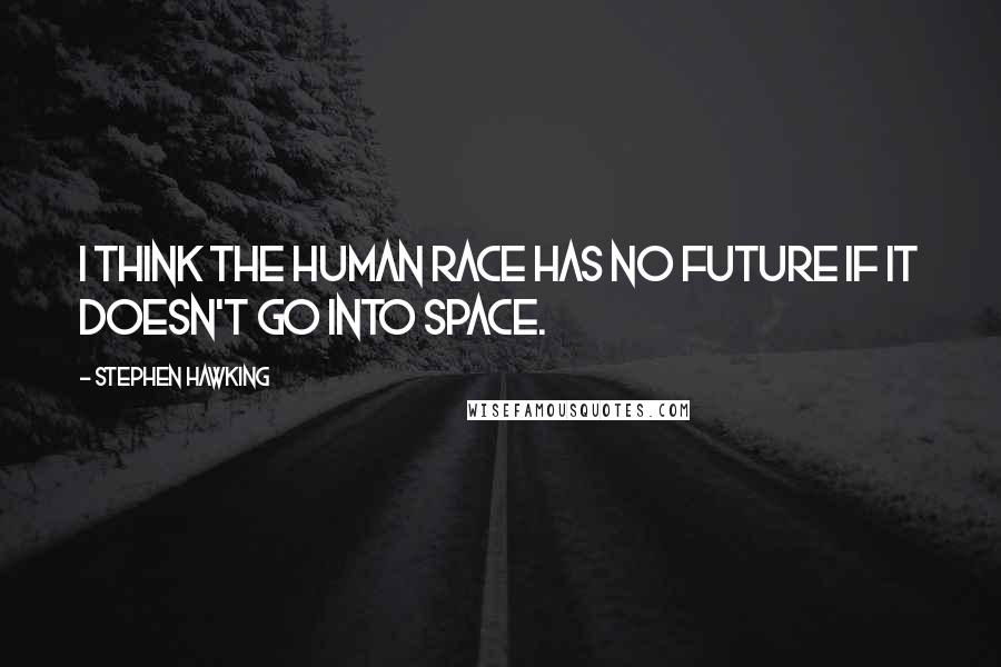 Stephen Hawking Quotes: I think the human race has no future if it doesn't go into space.