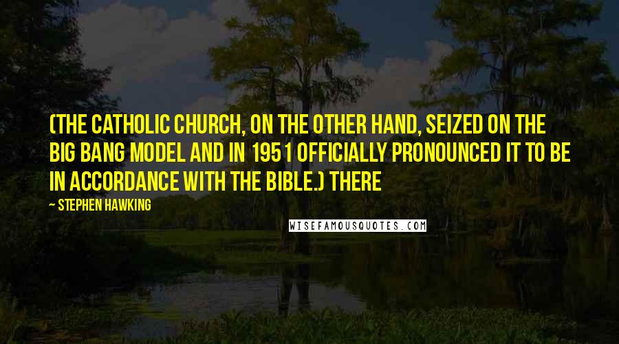 Stephen Hawking Quotes: (The Catholic Church, on the other hand, seized on the big bang model and in 1951 officially pronounced it to be in accordance with the Bible.) There