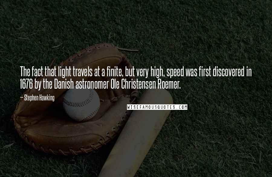 Stephen Hawking Quotes: The fact that light travels at a finite, but very high, speed was first discovered in 1676 by the Danish astronomer Ole Christensen Roemer.