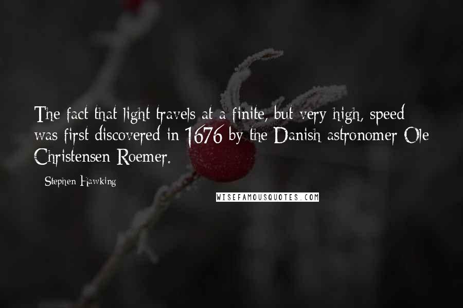 Stephen Hawking Quotes: The fact that light travels at a finite, but very high, speed was first discovered in 1676 by the Danish astronomer Ole Christensen Roemer.