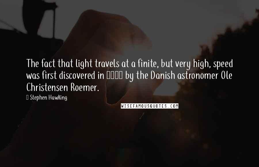 Stephen Hawking Quotes: The fact that light travels at a finite, but very high, speed was first discovered in 1676 by the Danish astronomer Ole Christensen Roemer.