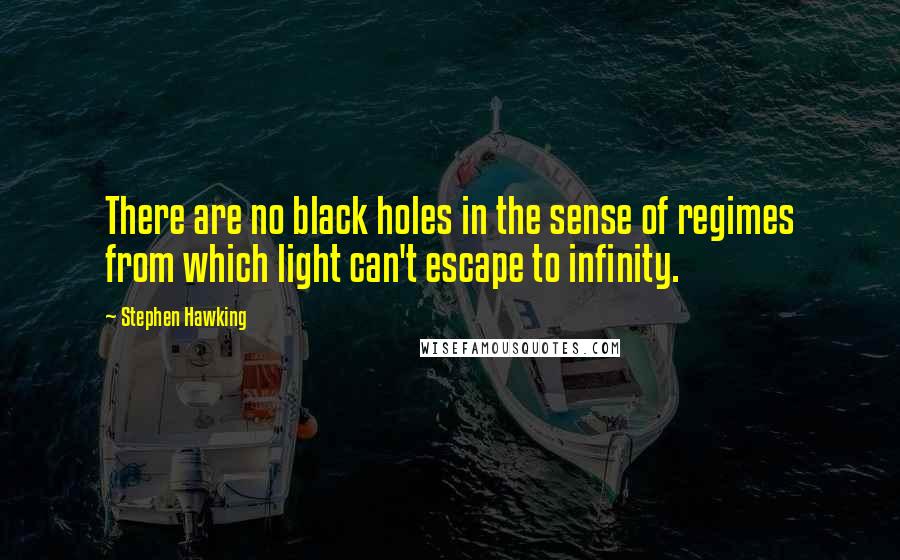 Stephen Hawking Quotes: There are no black holes in the sense of regimes from which light can't escape to infinity.