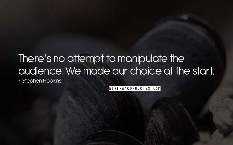 Stephen Hopkins Quotes: There's no attempt to manipulate the audience. We made our choice at the start.