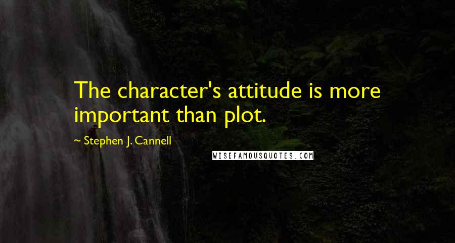 Stephen J. Cannell Quotes: The character's attitude is more important than plot.