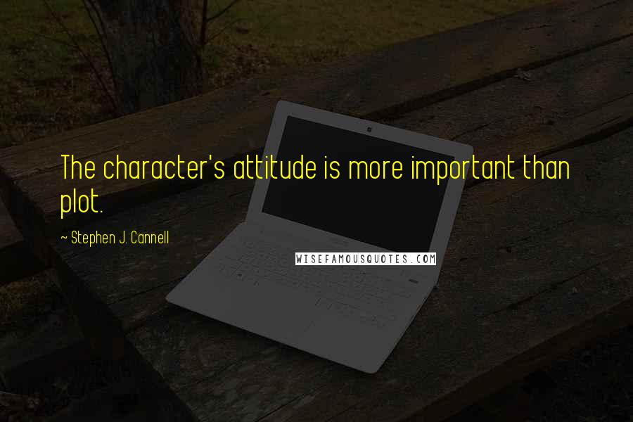 Stephen J. Cannell Quotes: The character's attitude is more important than plot.