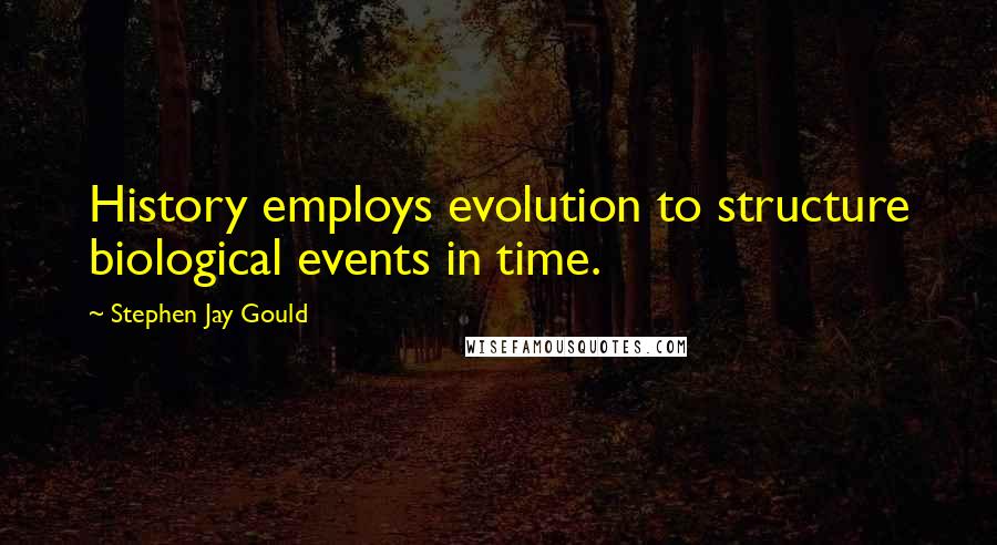 Stephen Jay Gould Quotes: History employs evolution to structure biological events in time.