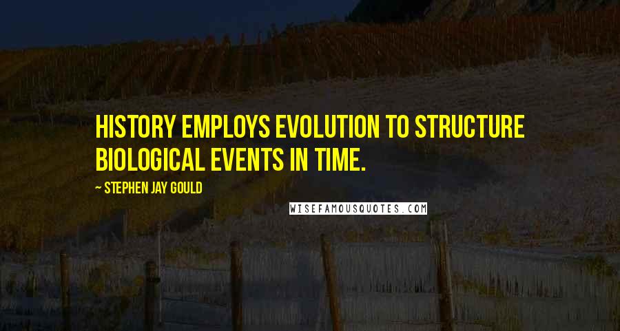 Stephen Jay Gould Quotes: History employs evolution to structure biological events in time.