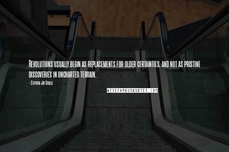 Stephen Jay Gould Quotes: Revolutions usually begin as replacements for older certainties, and not as pristine discoveries in uncharted terrain.