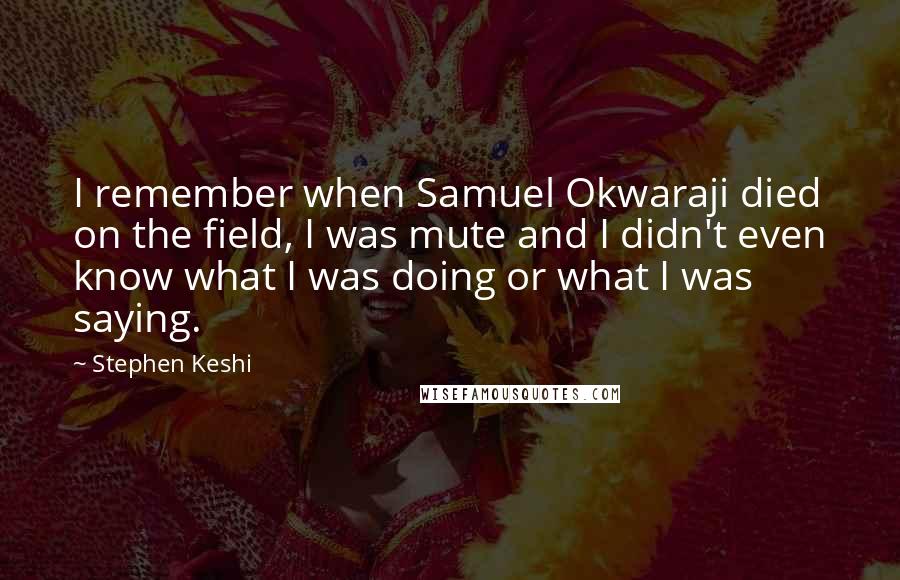 Stephen Keshi Quotes: I remember when Samuel Okwaraji died on the field, I was mute and I didn't even know what I was doing or what I was saying.