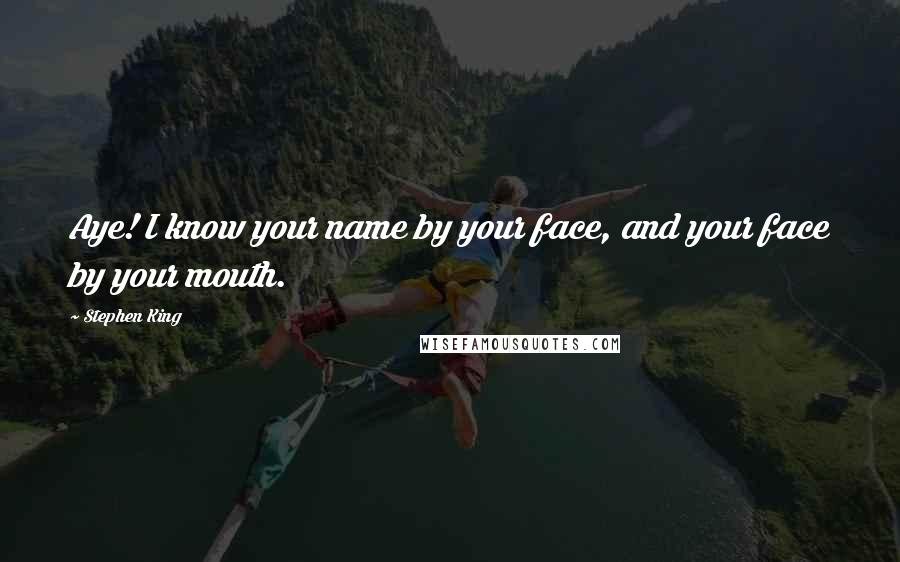 Stephen King Quotes: Aye! I know your name by your face, and your face by your mouth.