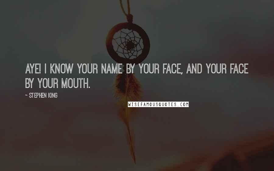 Stephen King Quotes: Aye! I know your name by your face, and your face by your mouth.