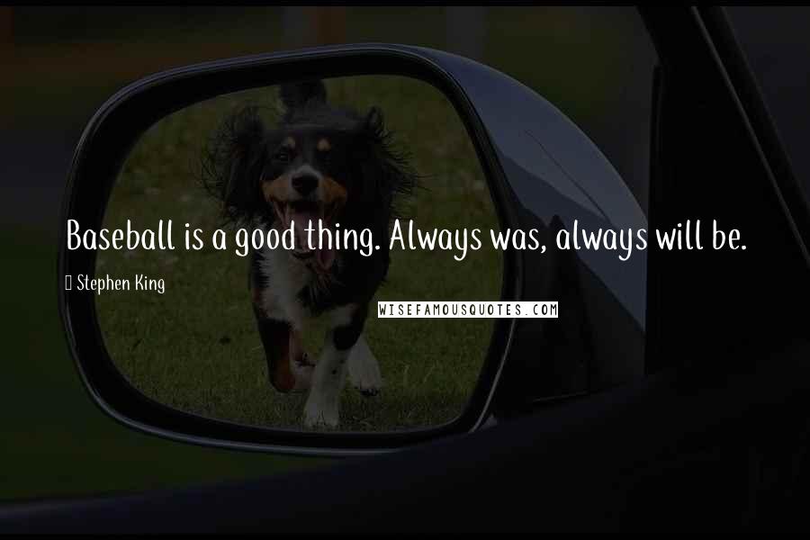 Stephen King Quotes: Baseball is a good thing. Always was, always will be.