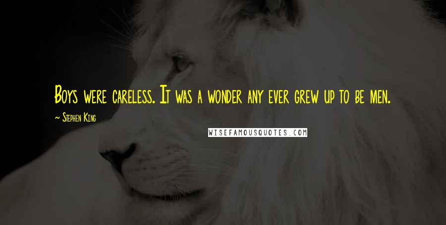 Stephen King Quotes: Boys were careless. It was a wonder any ever grew up to be men.