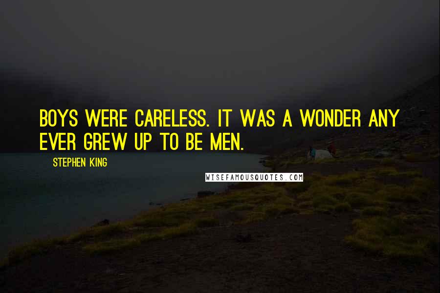 Stephen King Quotes: Boys were careless. It was a wonder any ever grew up to be men.