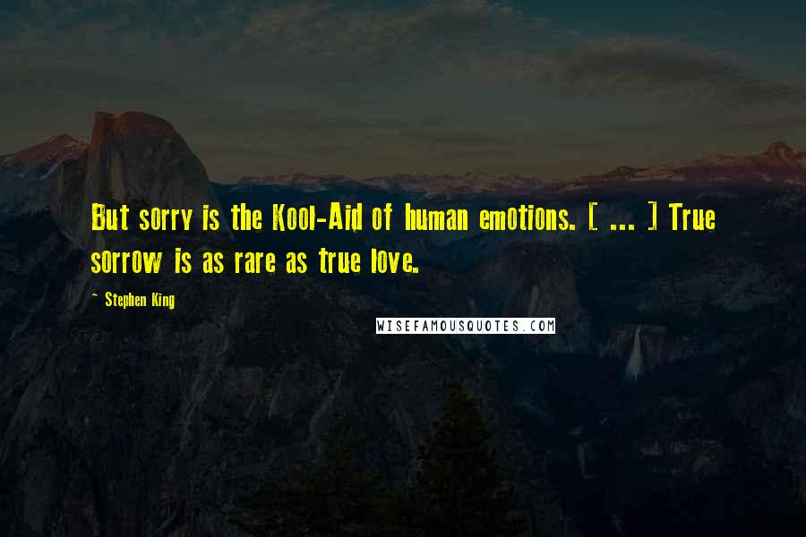 Stephen King Quotes: But sorry is the Kool-Aid of human emotions. [ ... ] True sorrow is as rare as true love.