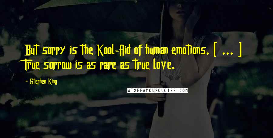 Stephen King Quotes: But sorry is the Kool-Aid of human emotions. [ ... ] True sorrow is as rare as true love.