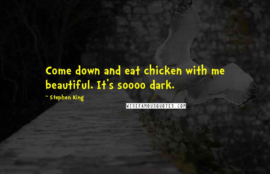 Stephen King Quotes: Come down and eat chicken with me beautiful. It's soooo dark.