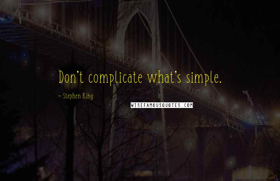 Stephen King Quotes: Don't complicate what's simple.