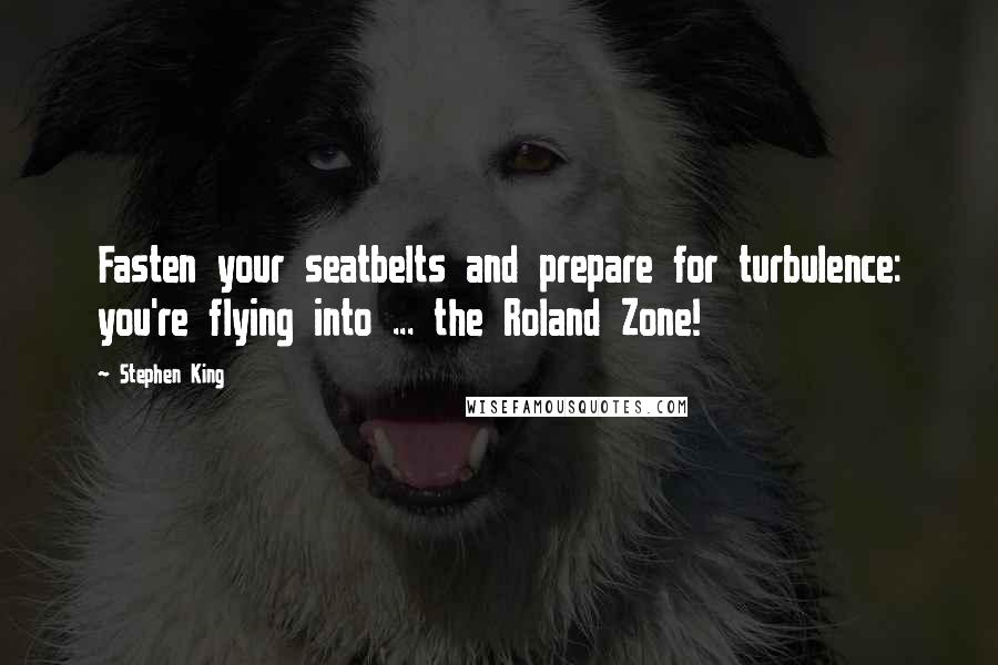 Stephen King Quotes: Fasten your seatbelts and prepare for turbulence: you're flying into ... the Roland Zone!