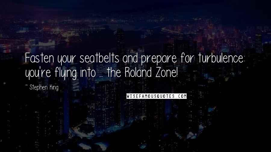 Stephen King Quotes: Fasten your seatbelts and prepare for turbulence: you're flying into ... the Roland Zone!