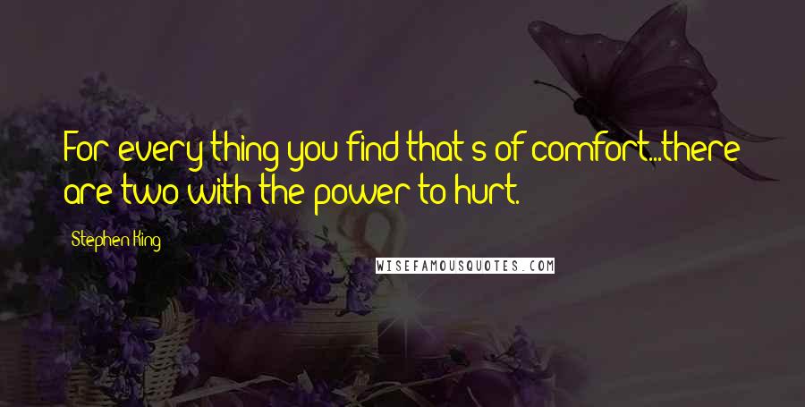 Stephen King Quotes: For every thing you find that's of comfort...there are two with the power to hurt.