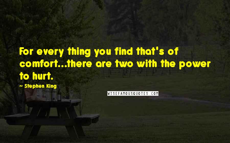 Stephen King Quotes: For every thing you find that's of comfort...there are two with the power to hurt.