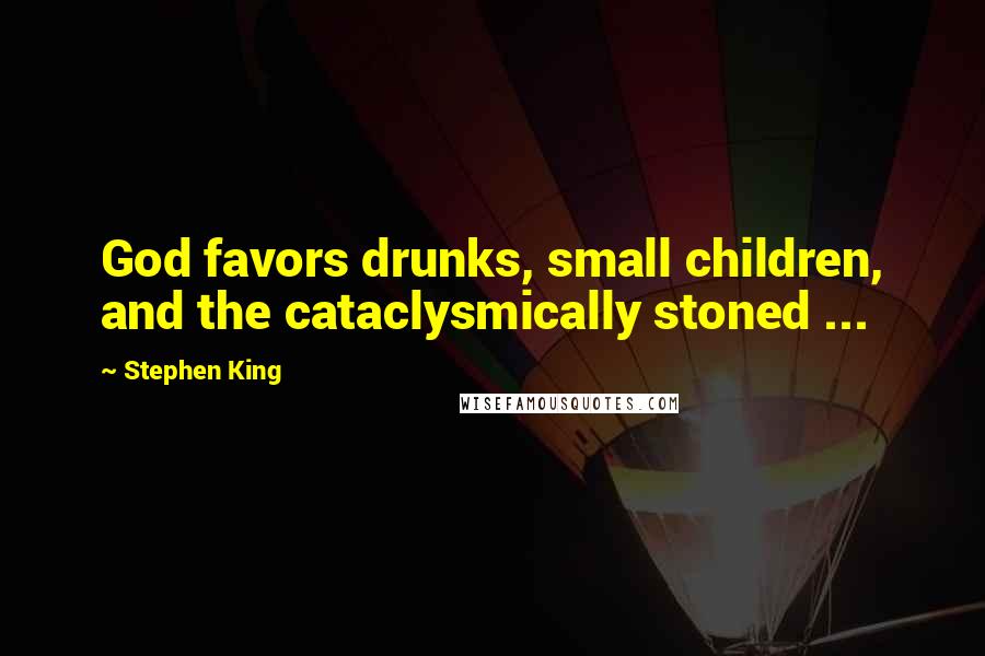 Stephen King Quotes: God favors drunks, small children, and the cataclysmically stoned ...