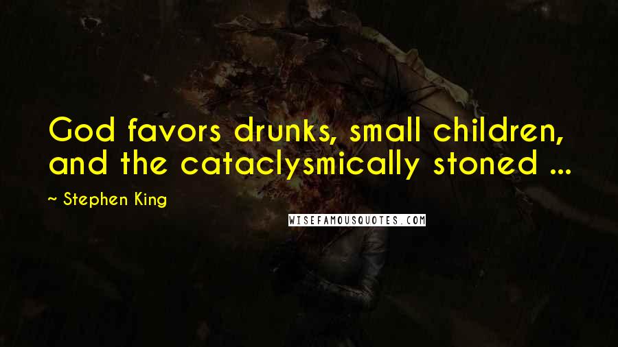 Stephen King Quotes: God favors drunks, small children, and the cataclysmically stoned ...