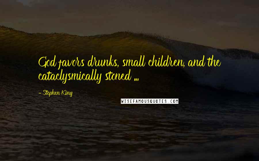 Stephen King Quotes: God favors drunks, small children, and the cataclysmically stoned ...