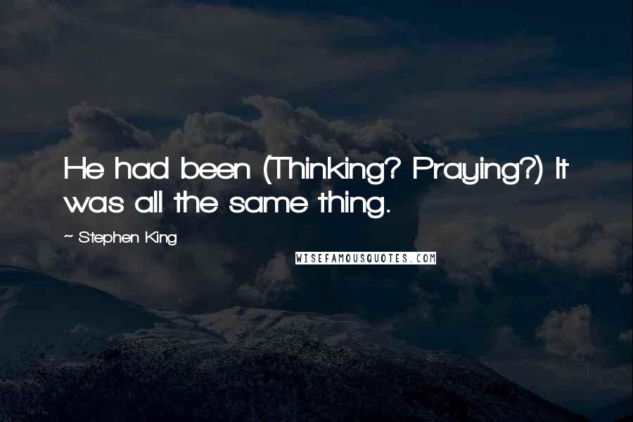 Stephen King Quotes: He had been (Thinking? Praying?) It was all the same thing.