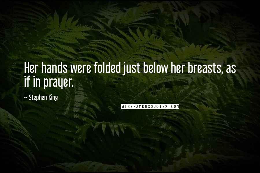 Stephen King Quotes: Her hands were folded just below her breasts, as if in prayer.